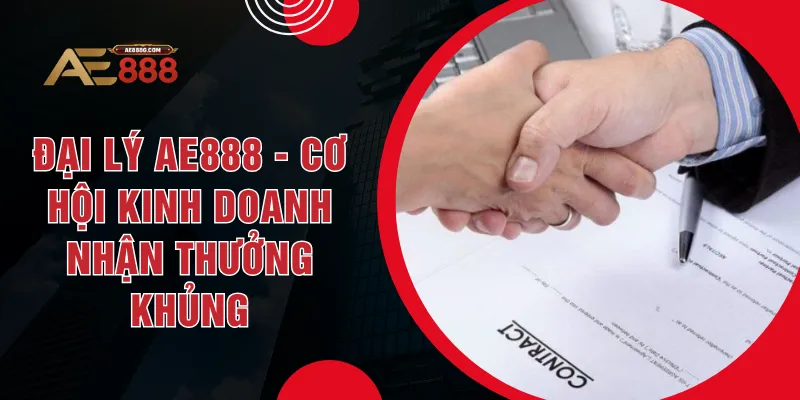 Đại Lý AE888 - Cơ Hội Kinh Doanh Nhận Thưởng Khủng