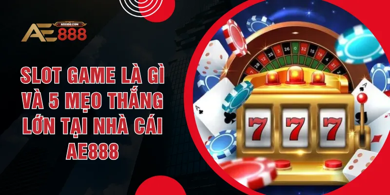 Slot Game Là Gì Và 5 Mẹo Thắng Lớn Tại Nhà Cái AE888