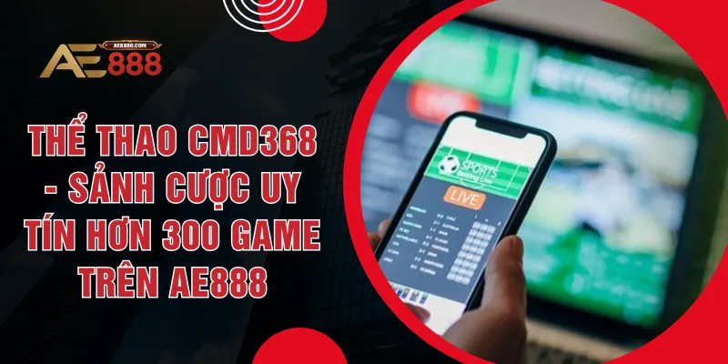 Thể Thao CMD368 - Sảnh Cược Uy Tín Hơn 300 Game Trên AE888